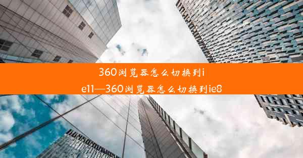 360浏览器怎么切换到ie11—360浏览器怎么切换到ie8