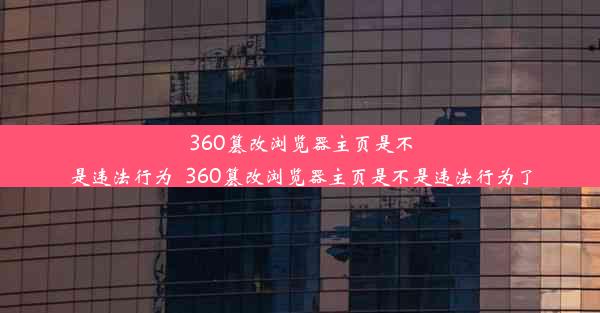 360篡改浏览器主页是不是违法行为_360篡改浏览器主页是不是违法行为了