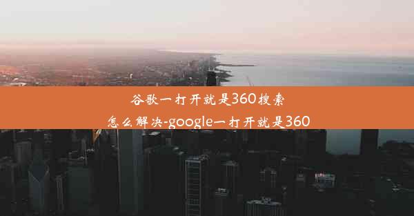 谷歌一打开就是360搜索怎么解决-google一打开就是360