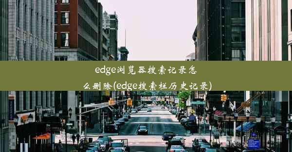 edge浏览器搜索记录怎么删除(edge搜索栏历史记录)