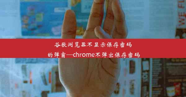 谷歌浏览器不显示保存密码的弹窗—chrome不弹出保存密码