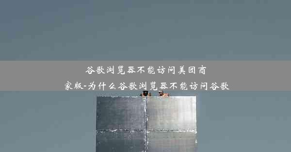 谷歌浏览器不能访问美团商家版-为什么谷歌浏览器不能访问谷歌