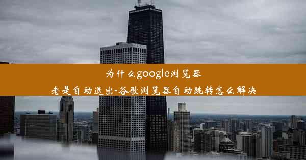 为什么google浏览器老是自动退出-谷歌浏览器自动跳转怎么解决