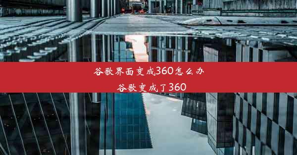 谷歌界面变成360怎么办_谷歌变成了360