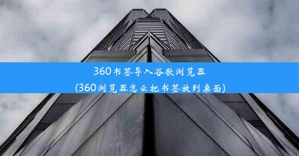 360书签导入谷歌浏览器(360浏览器怎么把书签放到桌面)