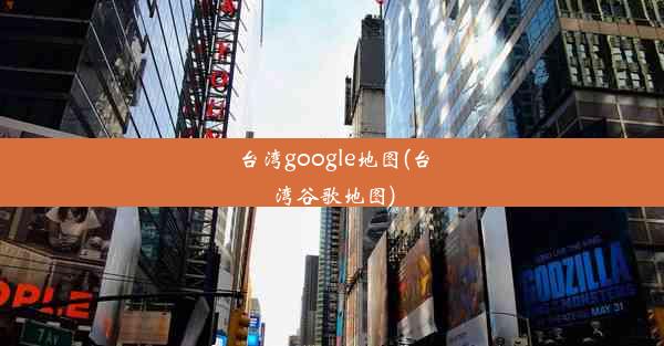 台湾google地图(台湾谷歌地图)