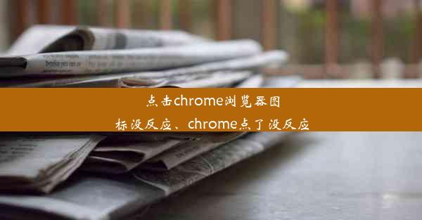 点击chrome浏览器图标没反应、chrome点了没反应