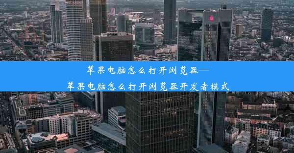 苹果电脑怎么打开浏览器—苹果电脑怎么打开浏览器开发者模式