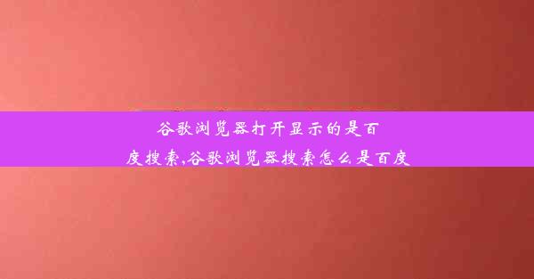 谷歌浏览器打开显示的是百度搜索,谷歌浏览器搜索怎么是百度