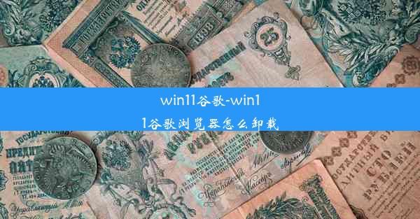 win11谷歌-win11谷歌浏览器怎么卸载