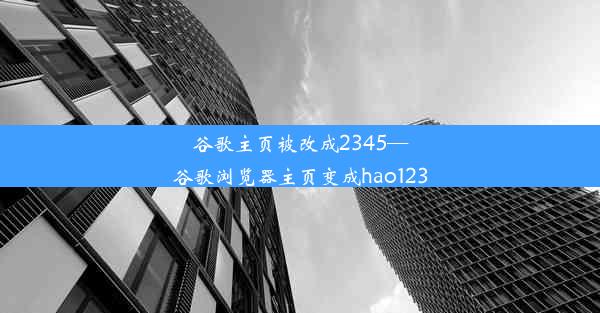 谷歌主页被改成2345—谷歌浏览器主页变成hao123