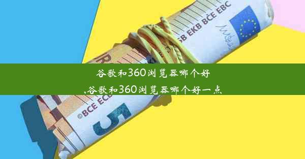 谷歌和360浏览器哪个好,谷歌和360浏览器哪个好一点