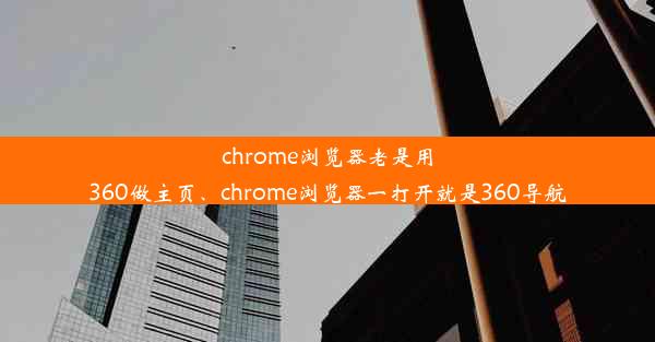 chrome浏览器老是用360做主页、chrome浏览器一打开就是360导航