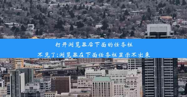 打开浏览器后下面的任务栏不见了;浏览器在下面任务栏显示不出来