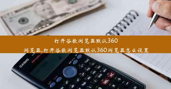 打开谷歌浏览器默认360浏览器,打开谷歌浏览器默认360浏览器怎么设置