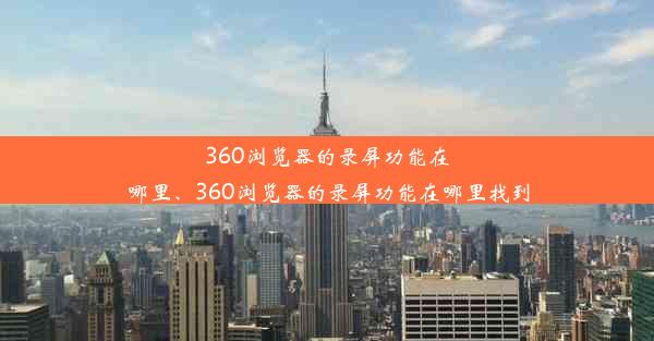 360浏览器的录屏功能在哪里、360浏览器的录屏功能在哪里找到