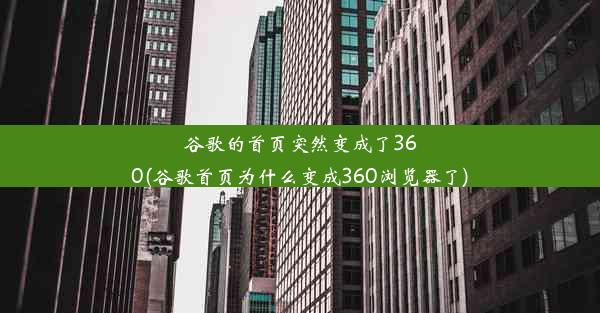 谷歌的首页突然变成了360(谷歌首页为什么变成360浏览器了)