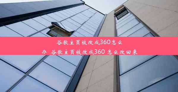 谷歌主页被改成360怎么办_谷歌主页被改成360 怎么改回来