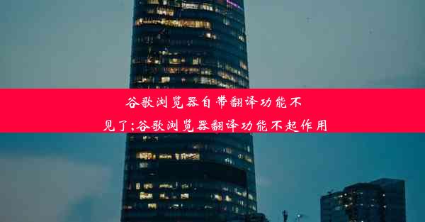 谷歌浏览器自带翻译功能不见了;谷歌浏览器翻译功能不起作用