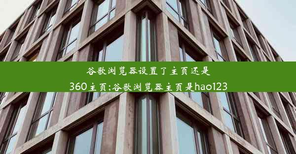 谷歌浏览器设置了主页还是360主页;谷歌浏览器主页是hao123