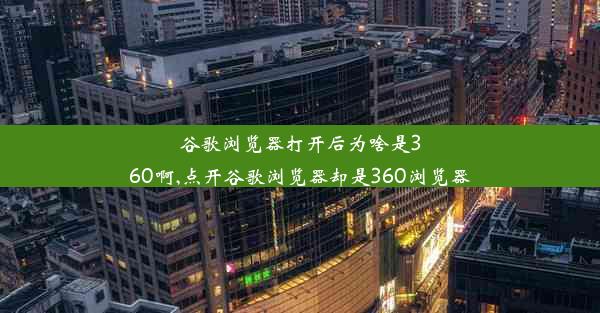 谷歌浏览器打开后为啥是360啊,点开谷歌浏览器却是360浏览器