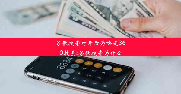 谷歌搜索打开后为啥是360搜索;谷歌搜索为什么