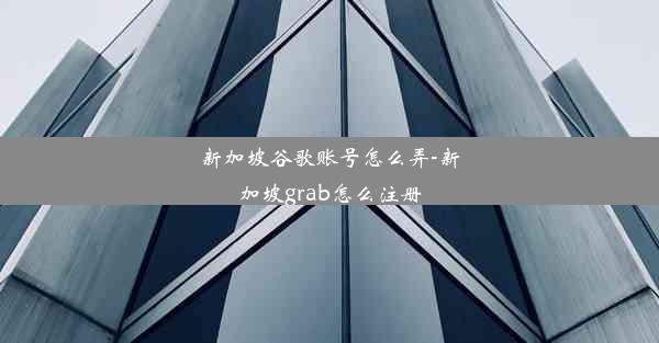 新加坡谷歌账号怎么弄-新加坡grab怎么注册