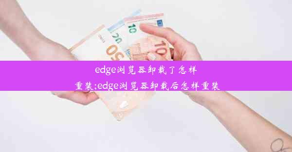 edge浏览器卸载了怎样重装;edge浏览器卸载后怎样重装