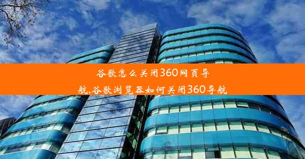 谷歌怎么关闭360网页导航,谷歌浏览器如何关闭360导航