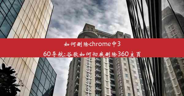 如何删除chrome中360导航;谷歌如何彻底删除360主页