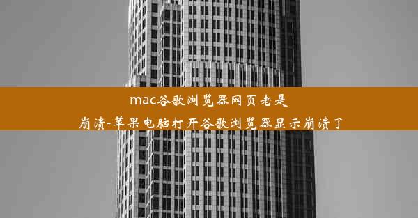 mac谷歌浏览器网页老是崩溃-苹果电脑打开谷歌浏览器显示崩溃了