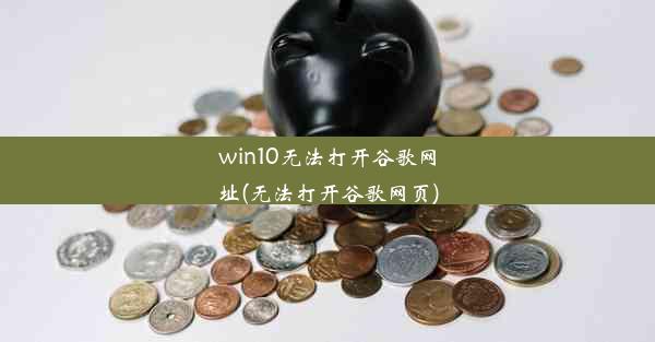 win10无法打开谷歌网址(无法打开谷歌网页)