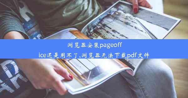 浏览器安装pageoffice还是用不了,浏览器无法下载pdf文件