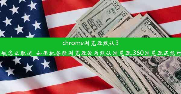 chrome浏览器默认360导航怎么取消_如果把谷歌浏览器设为默认浏览器,360浏览器还能打开吗