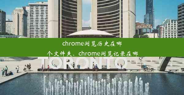 chrome浏览历史在哪个文件夹、chrome浏览记录在哪