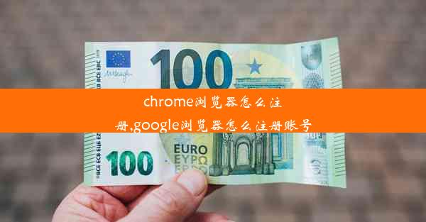 chrome浏览器怎么注册,google浏览器怎么注册账号