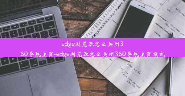 edge浏览器怎么关闭360导航主页-edge浏览器怎么关闭360导航主页模式