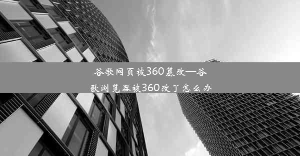 谷歌网页被360篡改—谷歌浏览器被360改了怎么办