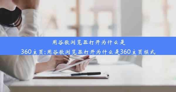 用谷歌浏览器打开为什么是360主页;用谷歌浏览器打开为什么是360主页模式