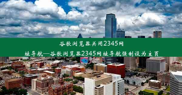 谷歌浏览器关闭2345网址导航—谷歌浏览器2345网址导航强制设为主页