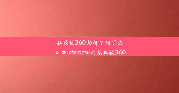 谷歌被360劫持了网页怎么办;chrome浏览器被360