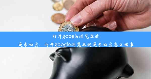 打开google浏览器就是未响应、打开google浏览器就是未响应怎么回事