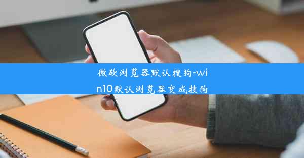 微软浏览器默认搜狗-win10默认浏览器变成搜狗