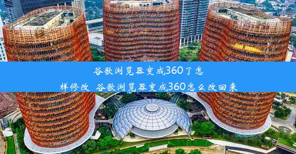 谷歌浏览器变成360了怎样修改_谷歌浏览器变成360怎么改回来