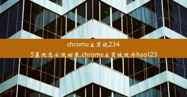 chrome主页被2345篡改怎么改回来,chrome主页被改为hao123