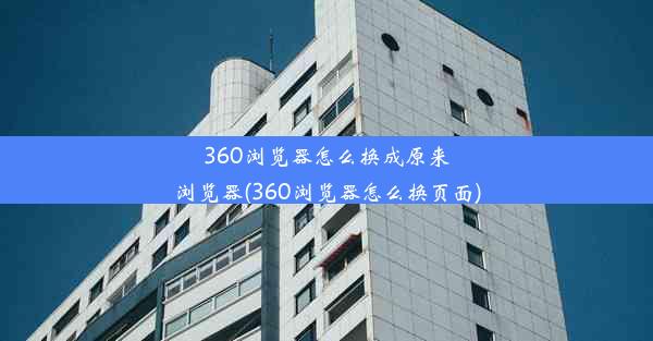 360浏览器怎么换成原来浏览器(360浏览器怎么换页面)