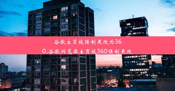 谷歌主页被强制更改为360,谷歌浏览器主页被360强制更改