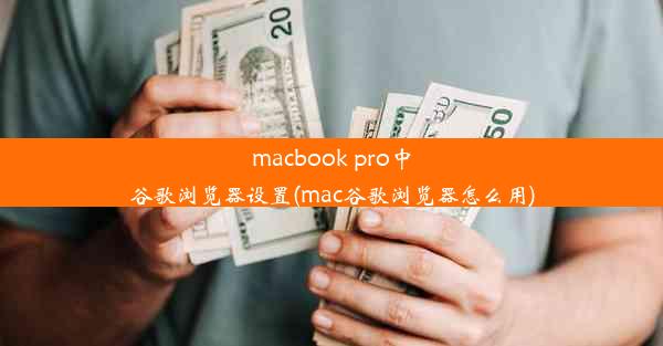 macbook pro中谷歌浏览器设置(mac谷歌浏览器怎么用)