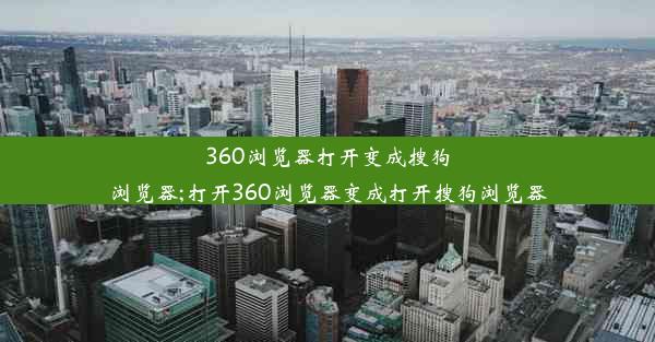 360浏览器打开变成搜狗浏览器;打开360浏览器变成打开搜狗浏览器