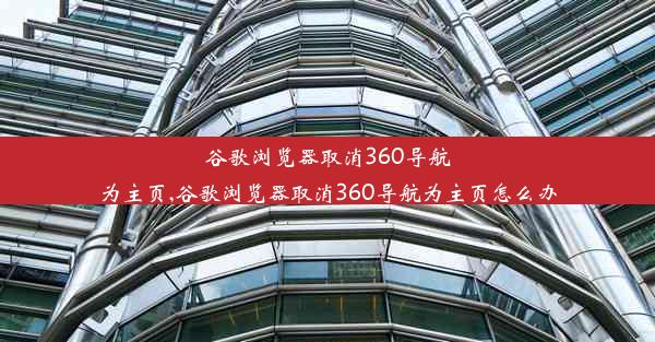 谷歌浏览器取消360导航为主页,谷歌浏览器取消360导航为主页怎么办